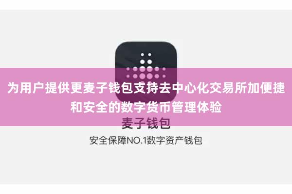为用户提供更麦子钱包支持去中心化交易所加便捷和安全的数字货币管理体验