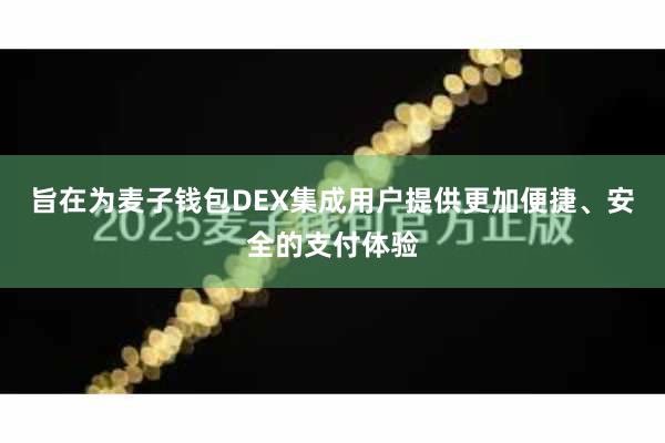 旨在为麦子钱包DEX集成用户提供更加便捷、安全的支付体验