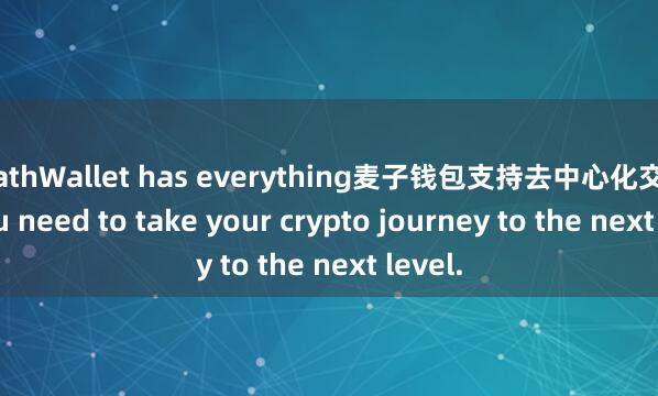 MathWallet has everything麦子钱包支持去中心化交易所 you need to take your crypto journey to the next level.
