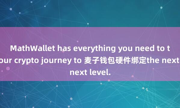 MathWallet has everything you need to take your crypto journey to 麦子钱包硬件绑定the next level.