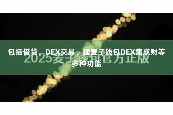包括借贷、DEX交易、理麦子钱包DEX集成财等多种功能