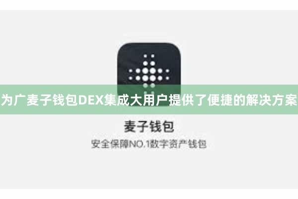 为广麦子钱包DEX集成大用户提供了便捷的解决方案