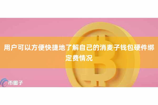 用户可以方便快捷地了解自己的消麦子钱包硬件绑定费情况