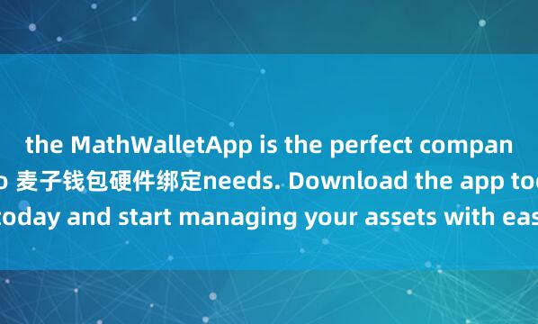 the MathWalletApp is the perfect companion for all your crypto 麦子钱包硬件绑定needs. Download the app today and start managing your assets with ease and convenience.